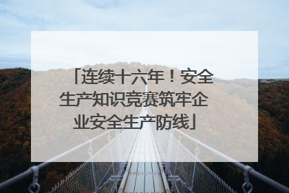 连续十六年！安全生产知识竞赛筑牢企业安全生产防线